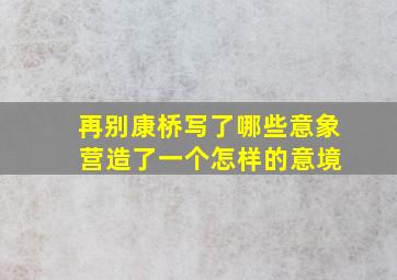 再别康桥写了哪些意象 营造了一个怎样的意境